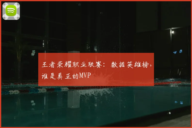 王者荣耀职业联赛：数据英雄榜，谁是真正的MVP