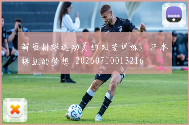 解密排球运动员的刻苦训练，汗水铸就的梦想_20260710013216