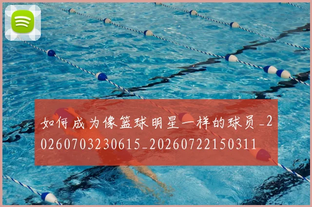 如何成为像篮球明星一样的球员_20260703230615_20260722150311