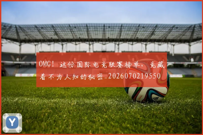 OMG！这份国际电竞联赛榜单，竟藏着不为人知的秘密_20260702195501