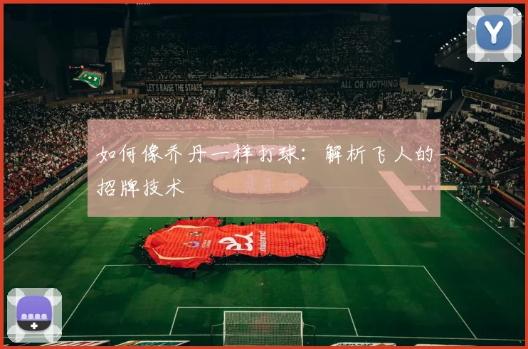 如何像乔丹一样打球:解析飞人的招牌技术