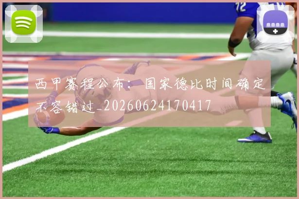西甲赛程公布:国家德比时间确定不容错过_20260624170417