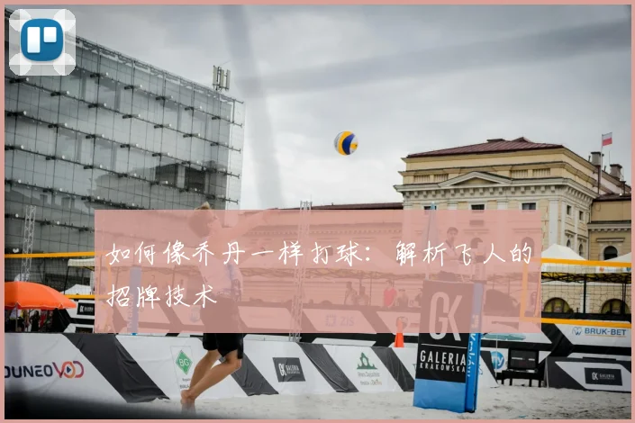 如何像乔丹一样打球：解析飞人的招牌技术