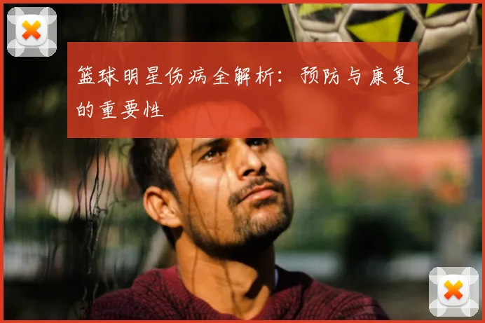 篮球明星伤病全解析:预防与康复的重要性