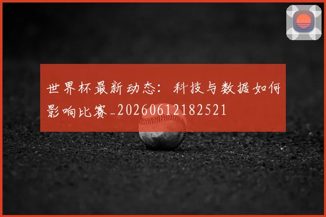 世界杯最新动态：科技与数据如何影响比赛_20260612182521