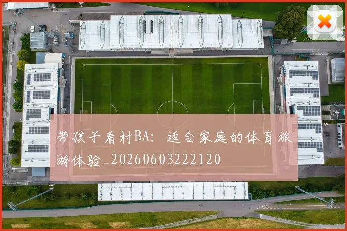 带孩子看村BA：适合家庭的体育旅游体验_20260603222120