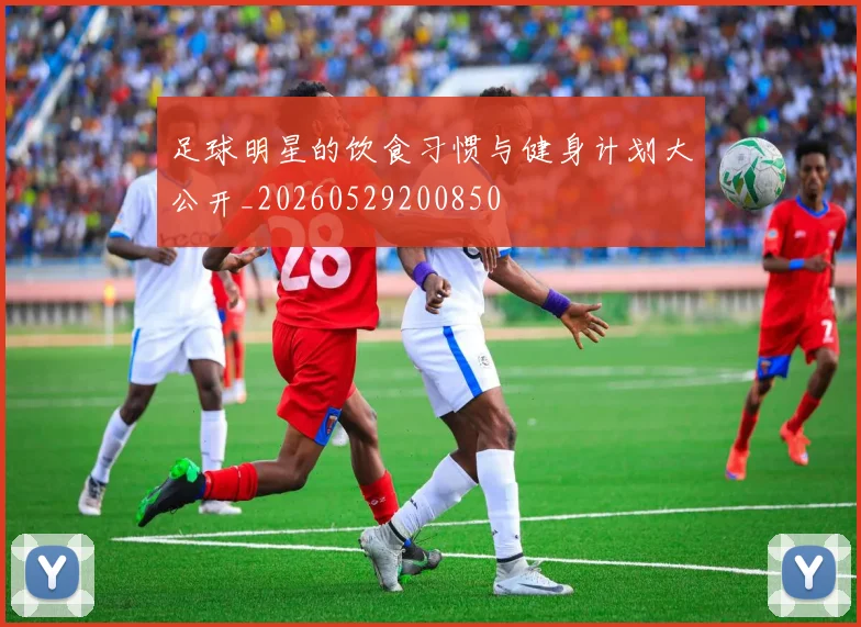 足球明星的饮食习惯与健身计划大公开_20260529200850
