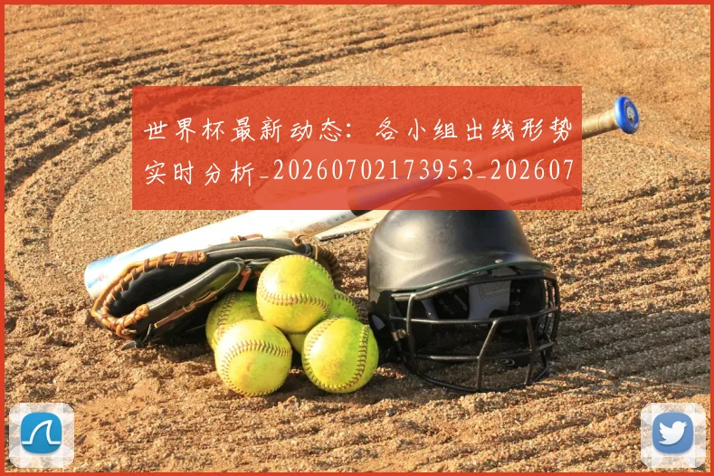 世界杯最新动态：各小组出线形势实时分析_20260702173953_20260715190832