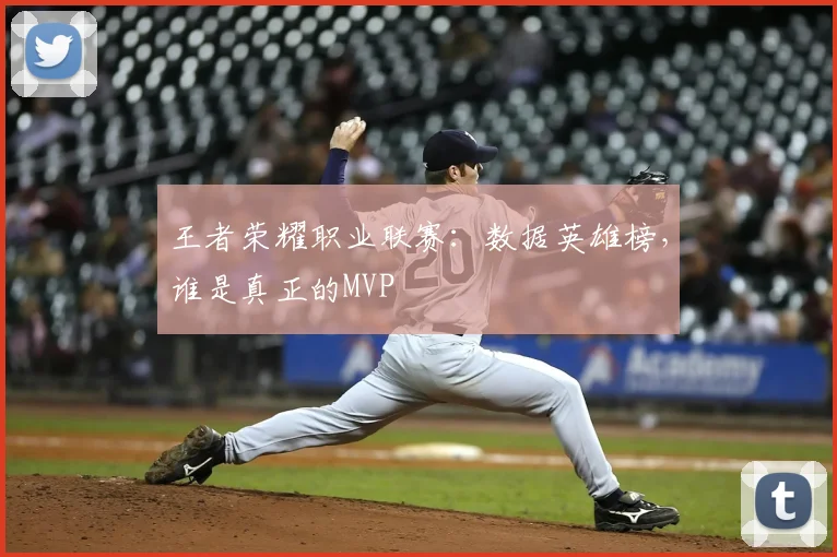 王者荣耀职业联赛：数据英雄榜，谁是真正的MVP