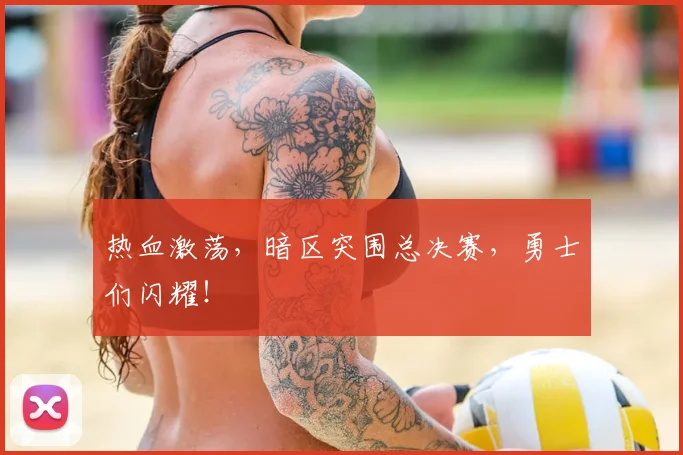 热血激荡，暗区突围总决赛，勇士们闪耀！