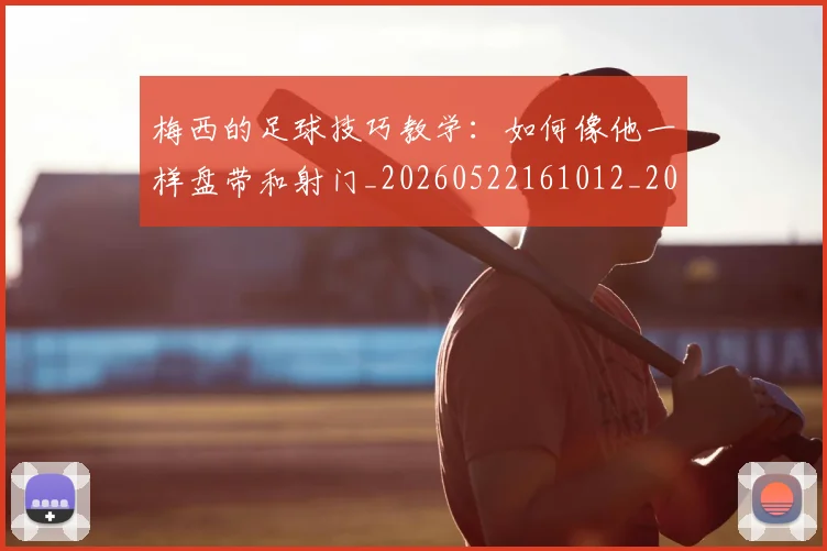 梅西的足球技巧教学：如何像他一样盘带和射门_20260522161012_20260707145004_20260731182040