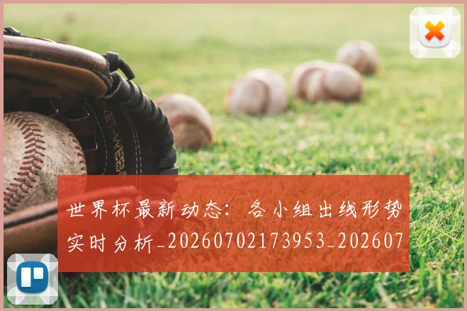 世界杯最新动态：各小组出线形势实时分析_20260702173953_20260715190832
