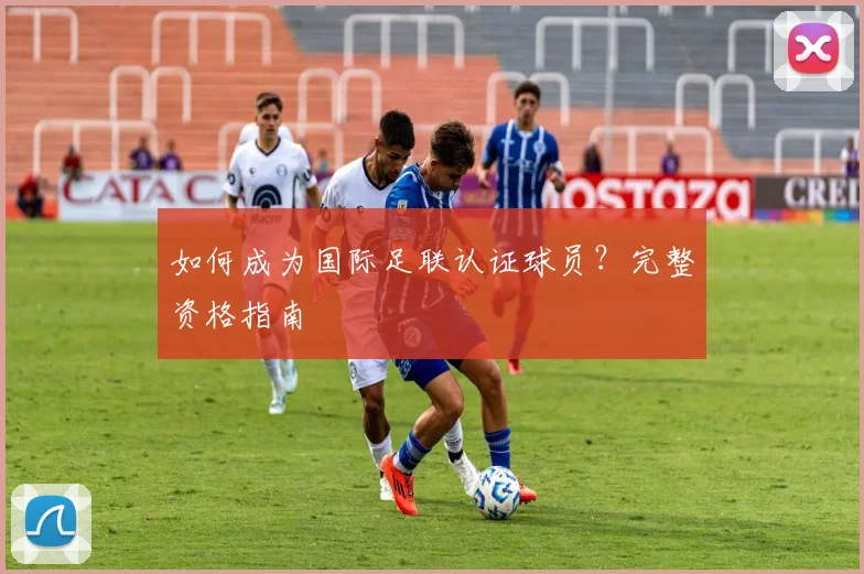 如何成为国际足联认证球员？完整资格指南