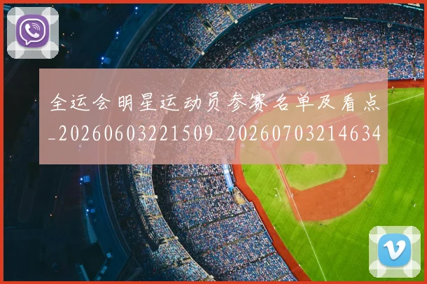 全运会明星运动员参赛名单及看点_20260603221509_20260703214634