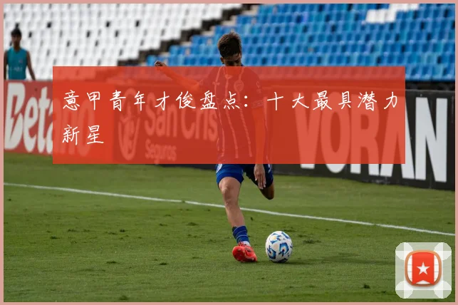 意甲青年才俊盘点：十大最具潜力新星