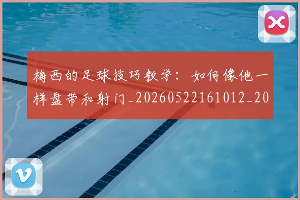 梅西的足球技巧教学：如何像他一样盘带和射门_20260522161012_20260707145004_20260731182040