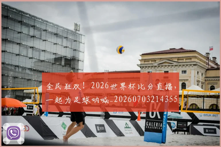 全民狂欢！2026世界杯比分直播，一起为足球呐喊_20260703214355