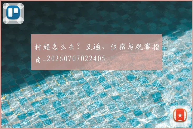 村超怎么去?交通、住宿与观赛指南_20260707022405
