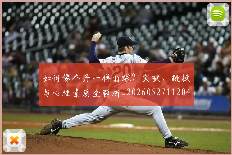 如何像乔丹一样打球？突破、跳投与心理素质全解析_20260527112042