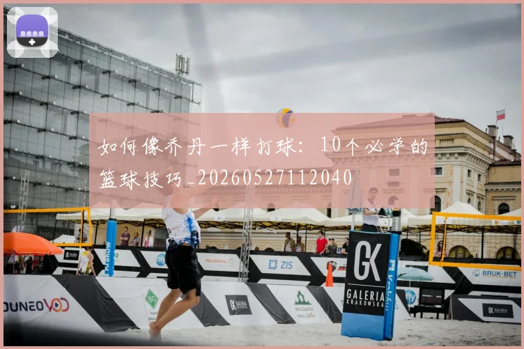 如何像乔丹一样打球:10个必学的篮球技巧_20260527112040