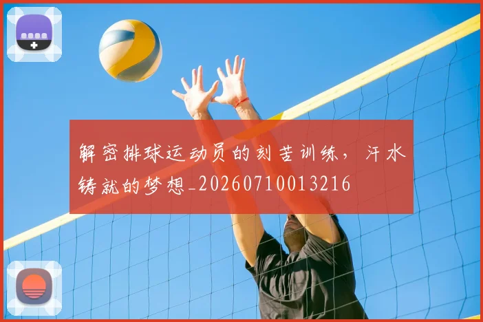 解密排球运动员的刻苦训练，汗水铸就的梦想_20260710013216