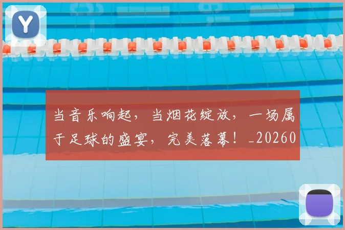 当音乐响起,当烟花绽放,一场属于足球的盛宴,完美落幕!_20260704172247