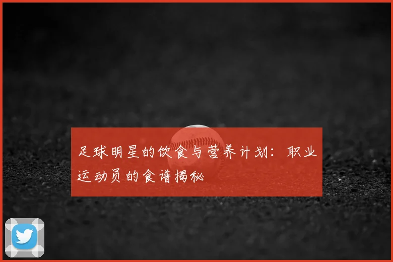 足球明星的饮食与营养计划：职业运动员的食谱揭秘