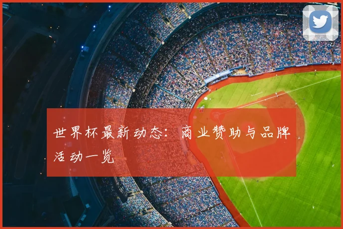 世界杯最新动态：商业赞助与品牌活动一览