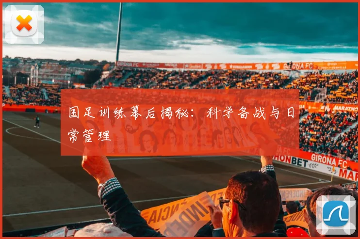 国足训练幕后揭秘：科学备战与日常管理