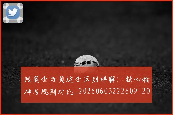 残奥会与奥运会区别详解：核心精神与规则对比_20260603222609_20260801170357