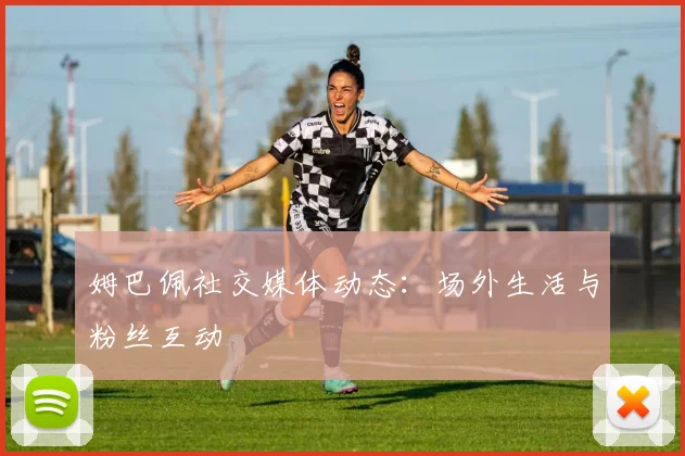 姆巴佩社交媒体动态：场外生活与粉丝互动