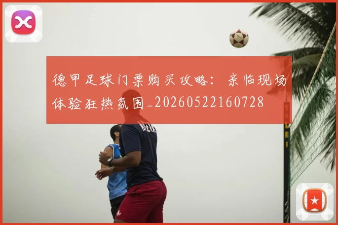 德甲足球门票购买攻略:亲临现场体验狂热氛围_20260522160728