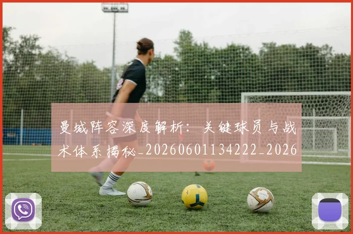 曼城阵容深度解析:关键球员与战术体系揭秘_20260601134222_20260731173323