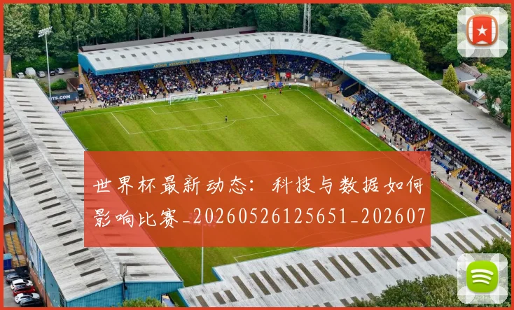 世界杯最新动态:科技与数据如何影响比赛_20260526125651_20260702174232