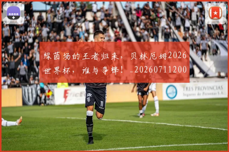 绿茵场的王者归来，贝林厄姆2026世界杯，谁与争锋！_20260711200836