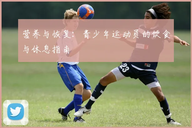 营养与恢复:青少年运动员的饮食与休息指南