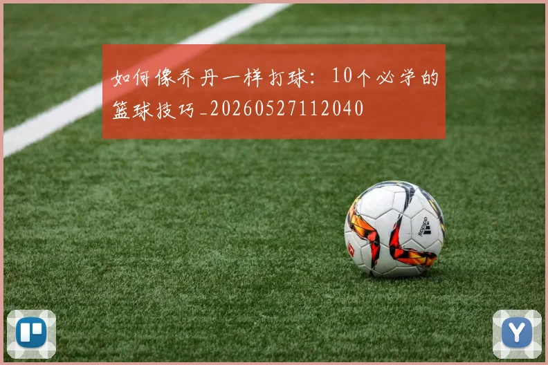 如何像乔丹一样打球：10个必学的篮球技巧_20260527112040
