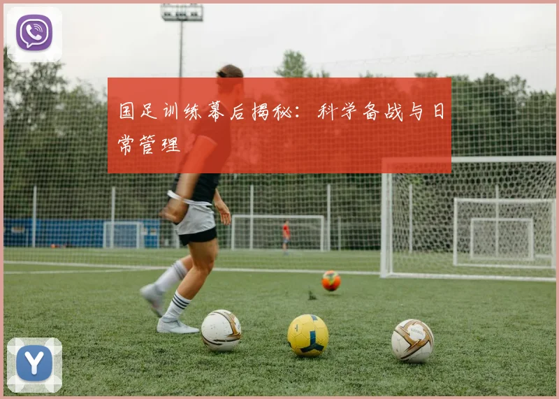国足训练幕后揭秘：科学备战与日常管理