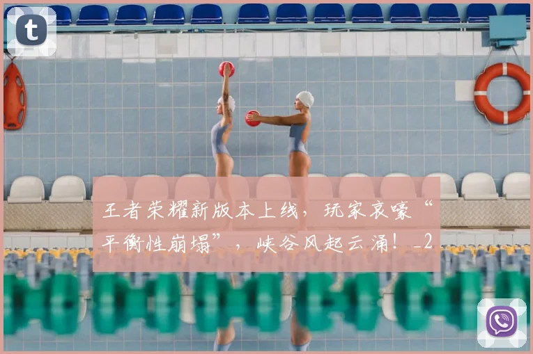王者荣耀新版本上线，玩家哀嚎“平衡性崩塌”，峡谷风起云涌！_20260803134328
