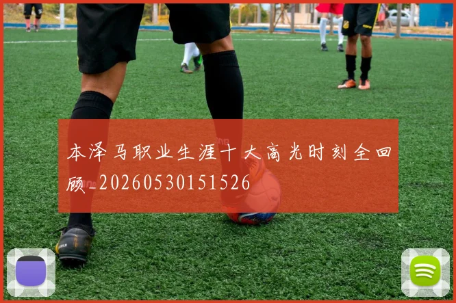 本泽马职业生涯十大高光时刻全回顾_20260530151526