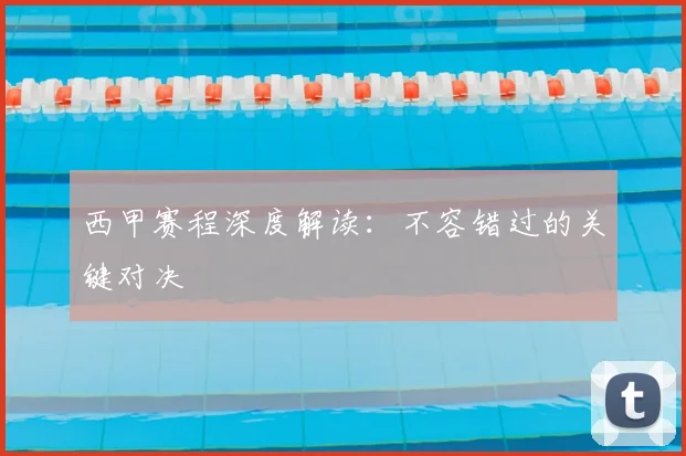 西甲赛程深度解读：不容错过的关键对决