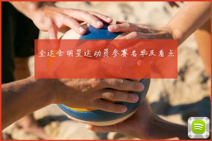 全运会明星运动员参赛名单及看点