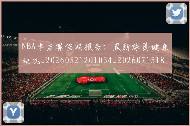 NBA季后赛伤病报告：最新球员健康状况_20260521201034_20260715182048