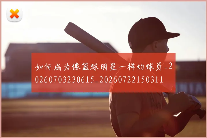 如何成为像篮球明星一样的球员_20260703230615_20260722150311