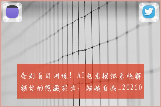 告别盲目训练！AI电竞模拟系统解锁你的隐藏实力，超越自我_20260718210244
