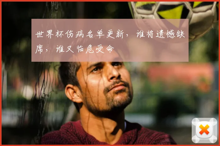 世界杯伤病名单更新，谁将遗憾缺席，谁又临危受命