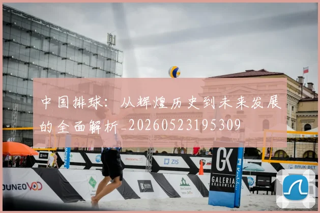 中国排球：从辉煌历史到未来发展的全面解析_20260523195309