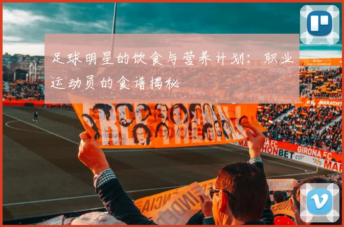 足球明星的饮食与营养计划:职业运动员的食谱揭秘