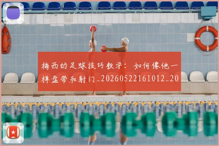 梅西的足球技巧教学：如何像他一样盘带和射门_20260522161012_20260707145004