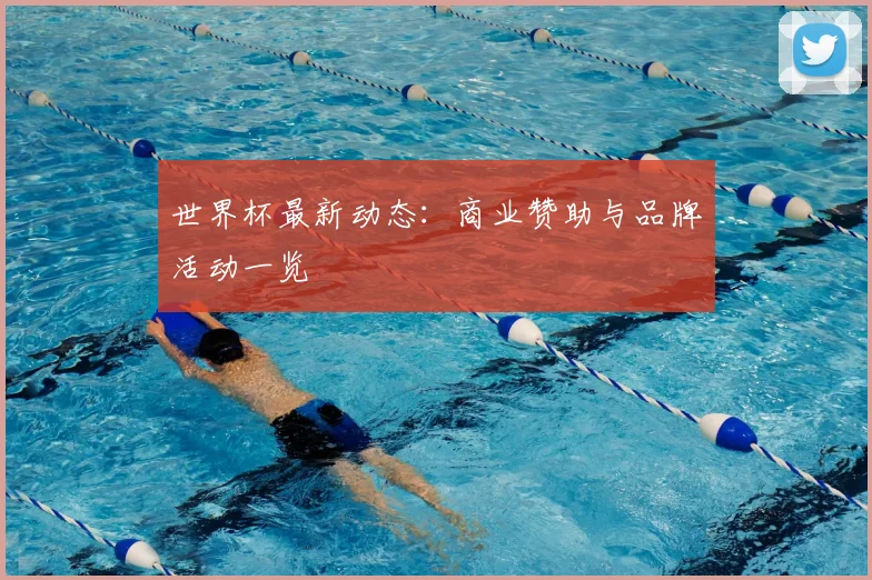 世界杯最新动态：商业赞助与品牌活动一览